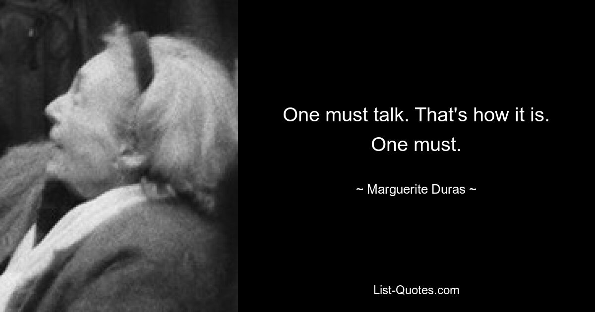 One must talk. That's how it is. One must. — © Marguerite Duras