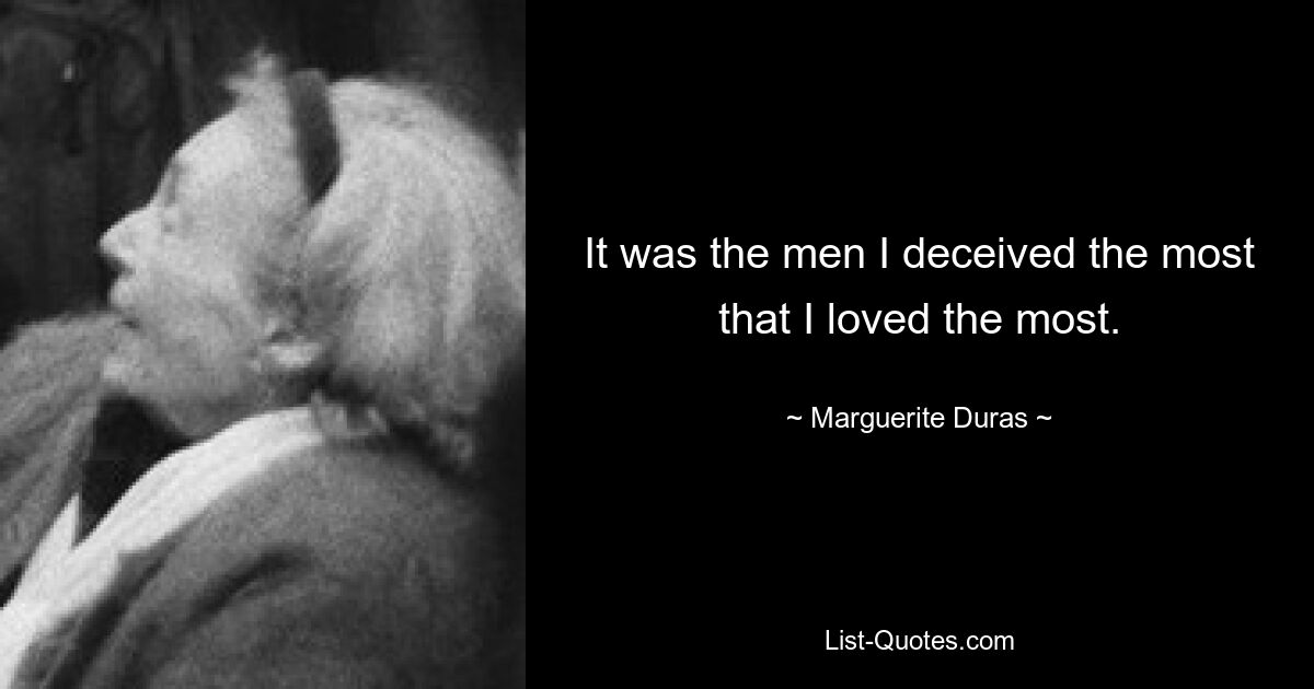 It was the men I deceived the most that I loved the most. — © Marguerite Duras