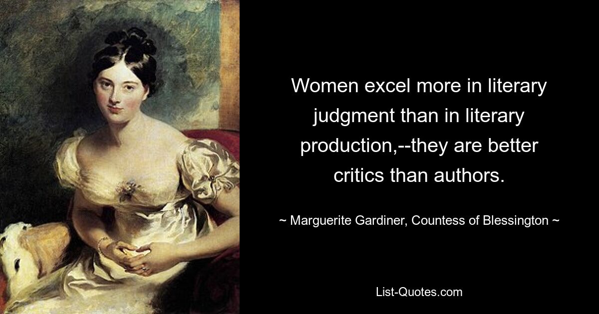 Women excel more in literary judgment than in literary production,--they are better critics than authors. — © Marguerite Gardiner, Countess of Blessington