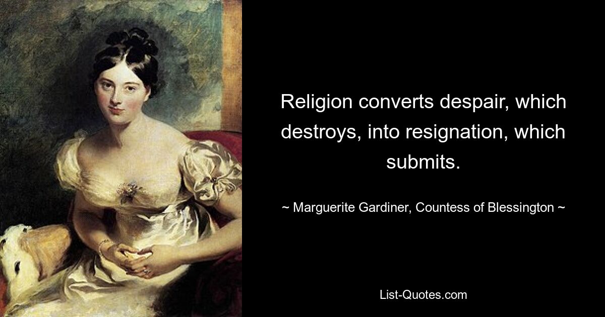 Religion converts despair, which destroys, into resignation, which submits. — © Marguerite Gardiner, Countess of Blessington