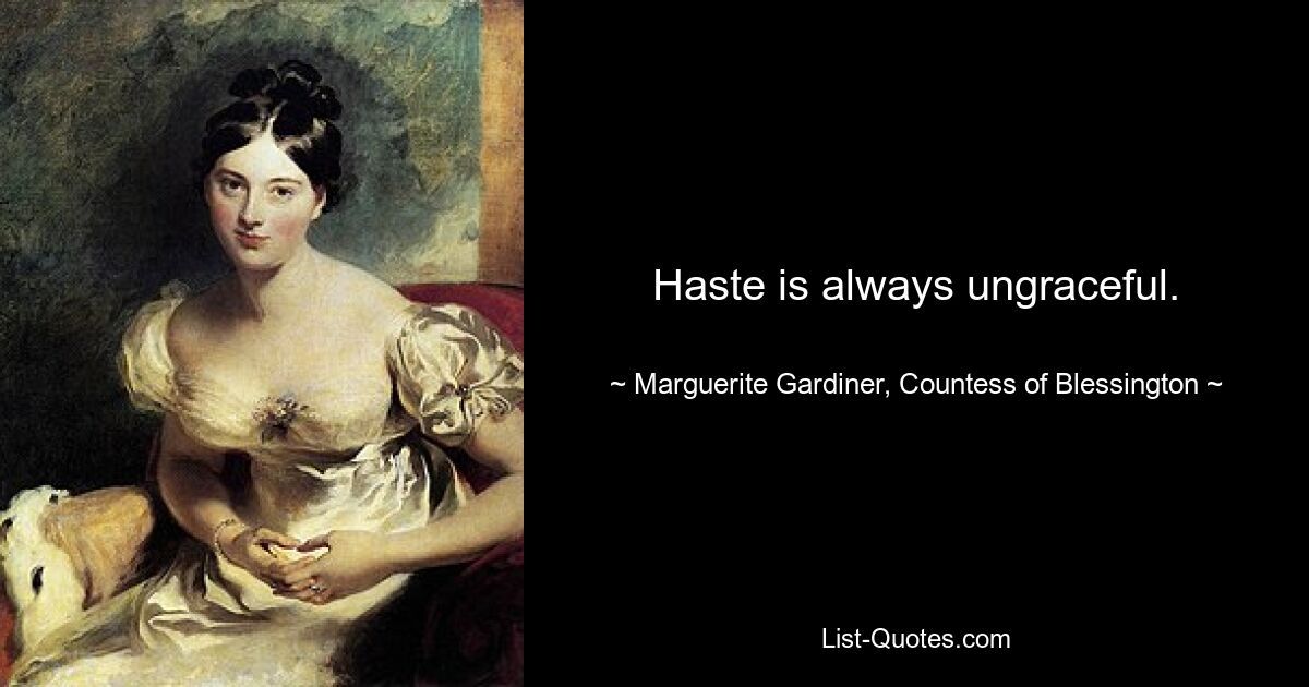 Haste is always ungraceful. — © Marguerite Gardiner, Countess of Blessington