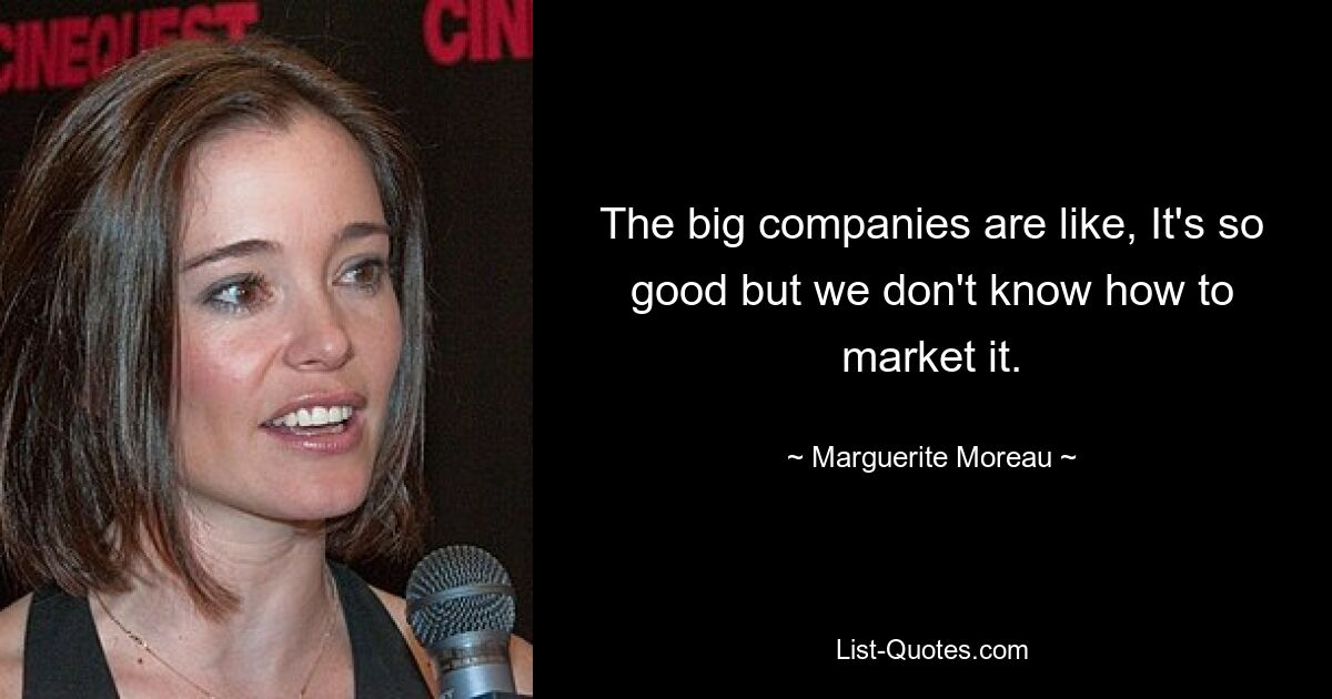 The big companies are like, It's so good but we don't know how to market it. — © Marguerite Moreau