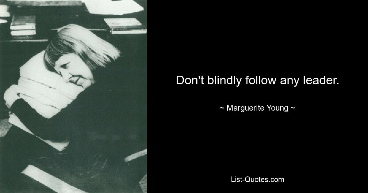 Don't blindly follow any leader. — © Marguerite Young