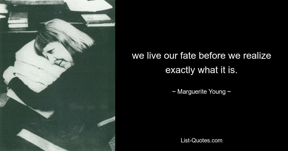 we live our fate before we realize exactly what it is. — © Marguerite Young