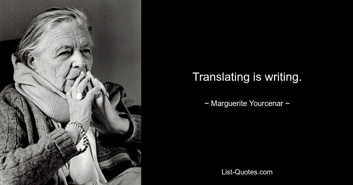 Translating is writing. — © Marguerite Yourcenar