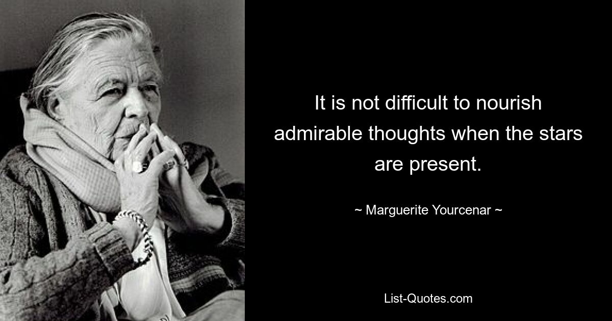 Нетрудно питать прекрасные мысли, когда присутствуют звезды. — © Маргарита Юрсенар