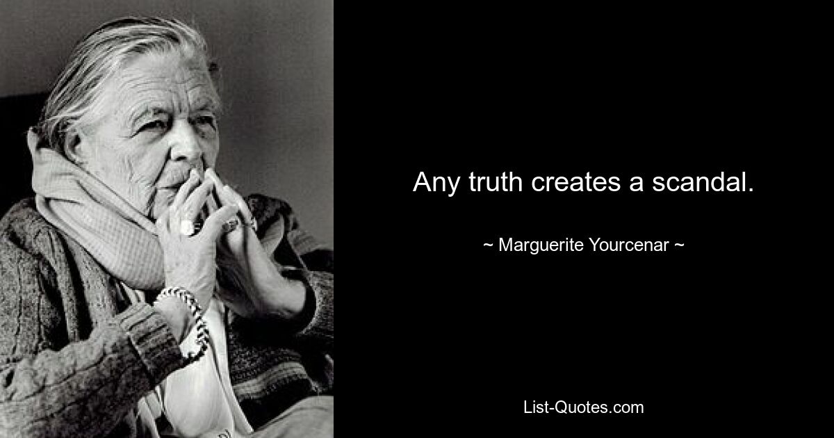 Any truth creates a scandal. — © Marguerite Yourcenar