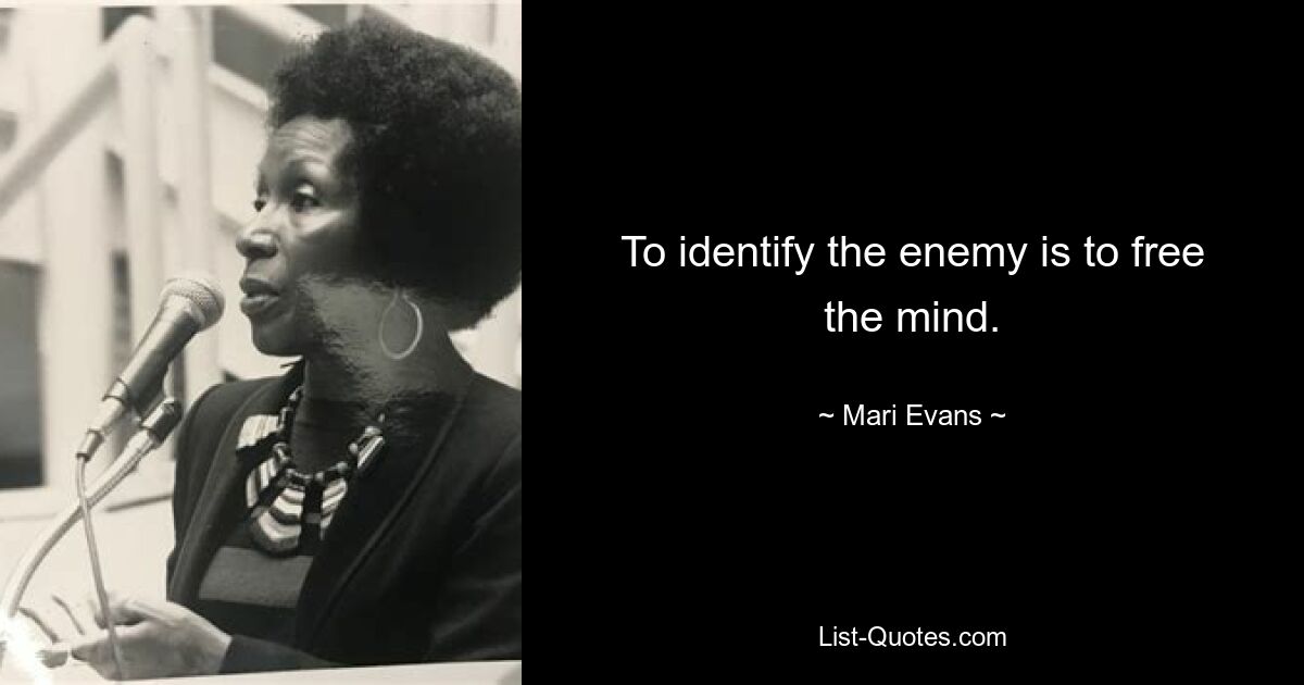 To identify the enemy is to free the mind. — © Mari Evans