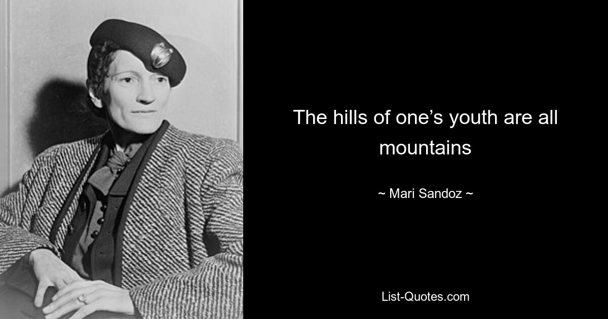 The hills of one’s youth are all mountains — © Mari Sandoz