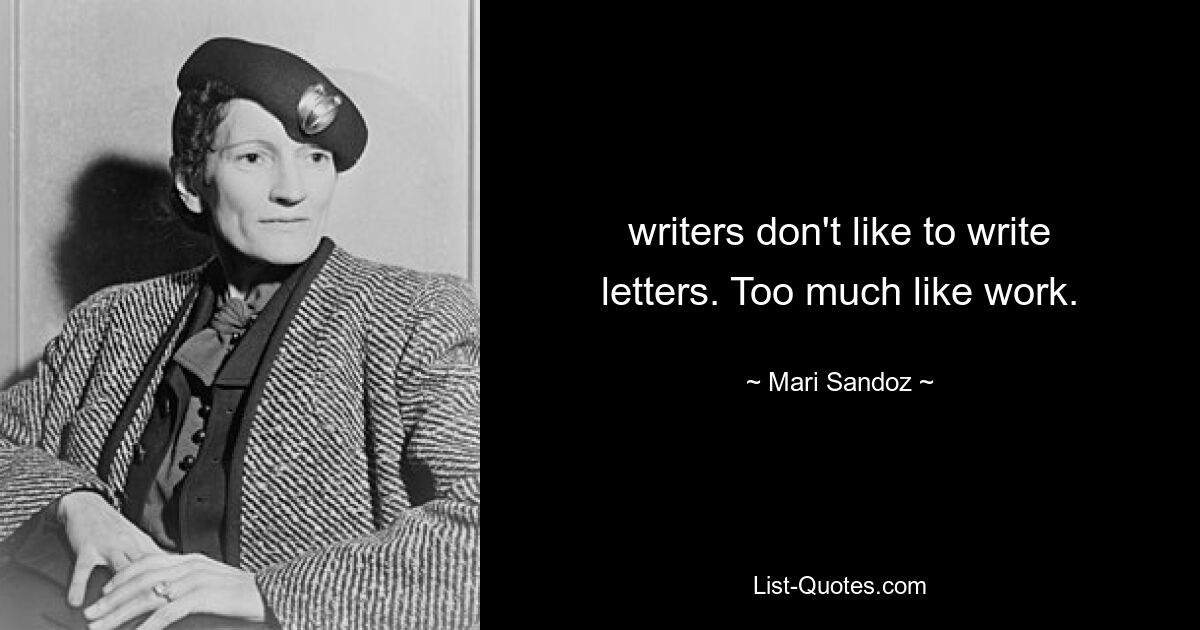 writers don't like to write letters. Too much like work. — © Mari Sandoz