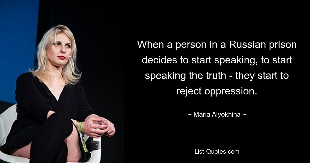 When a person in a Russian prison decides to start speaking, to start speaking the truth - they start to reject oppression. — © Maria Alyokhina