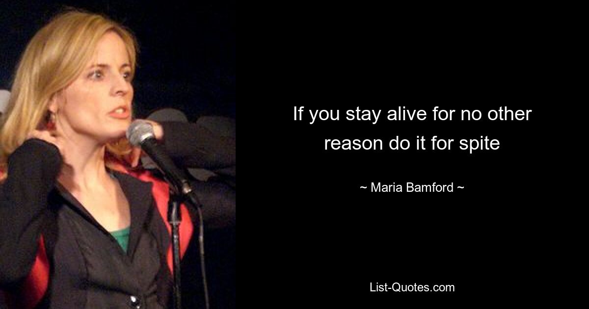 If you stay alive for no other reason do it for spite — © Maria Bamford