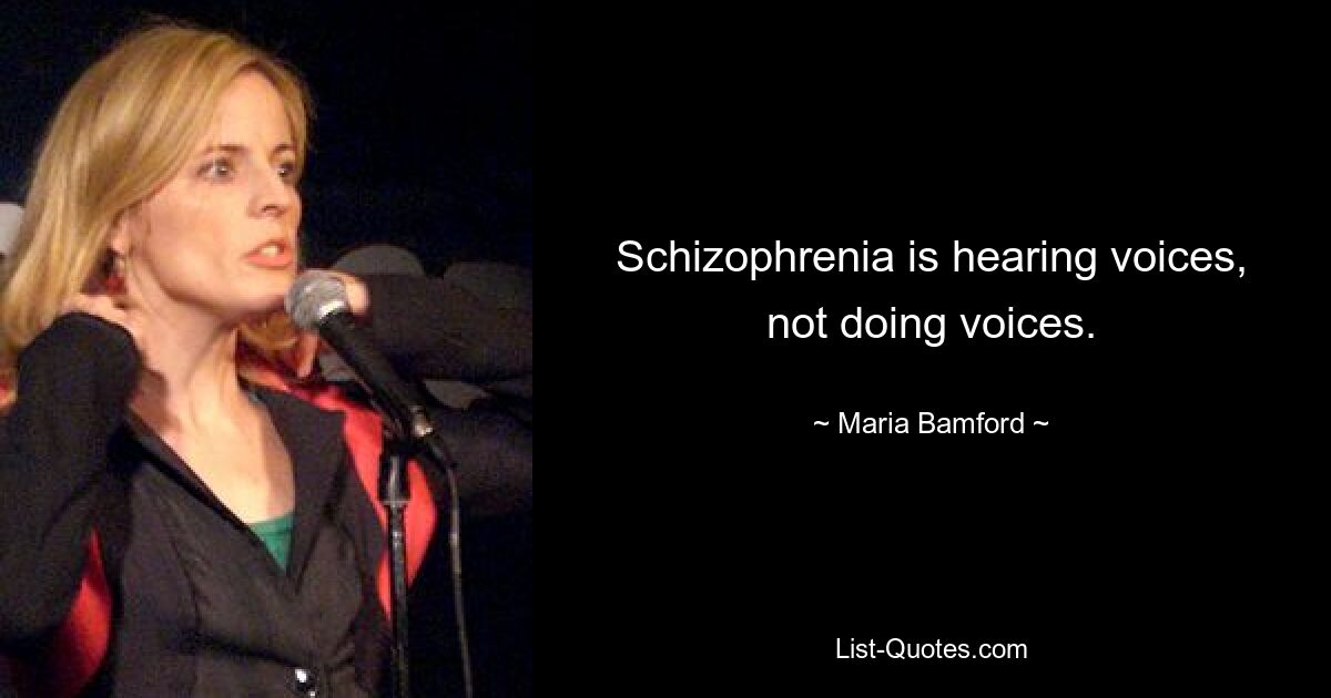 Schizophrenia is hearing voices, not doing voices. — © Maria Bamford