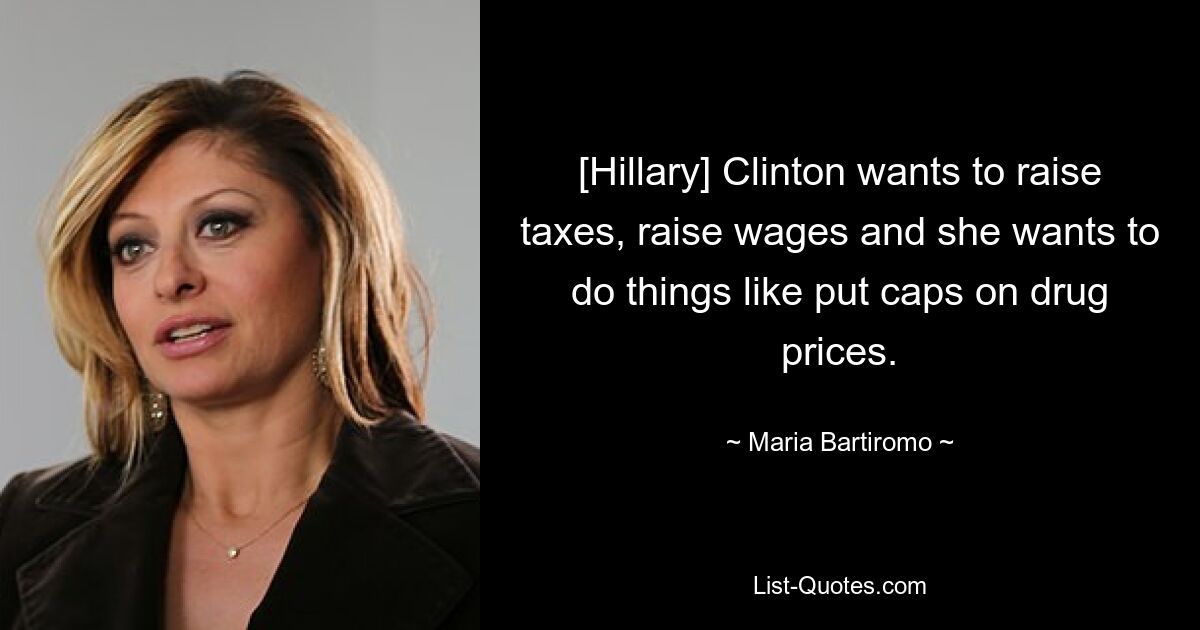 [Hillary] Clinton wants to raise taxes, raise wages and she wants to do things like put caps on drug prices. — © Maria Bartiromo