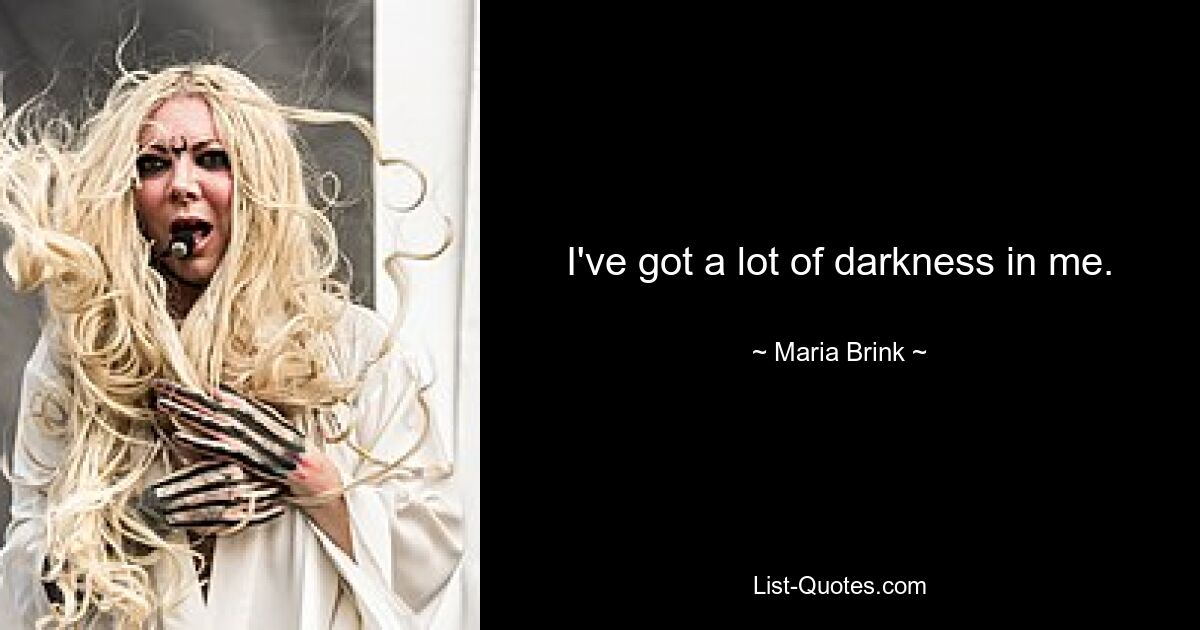 I've got a lot of darkness in me. — © Maria Brink