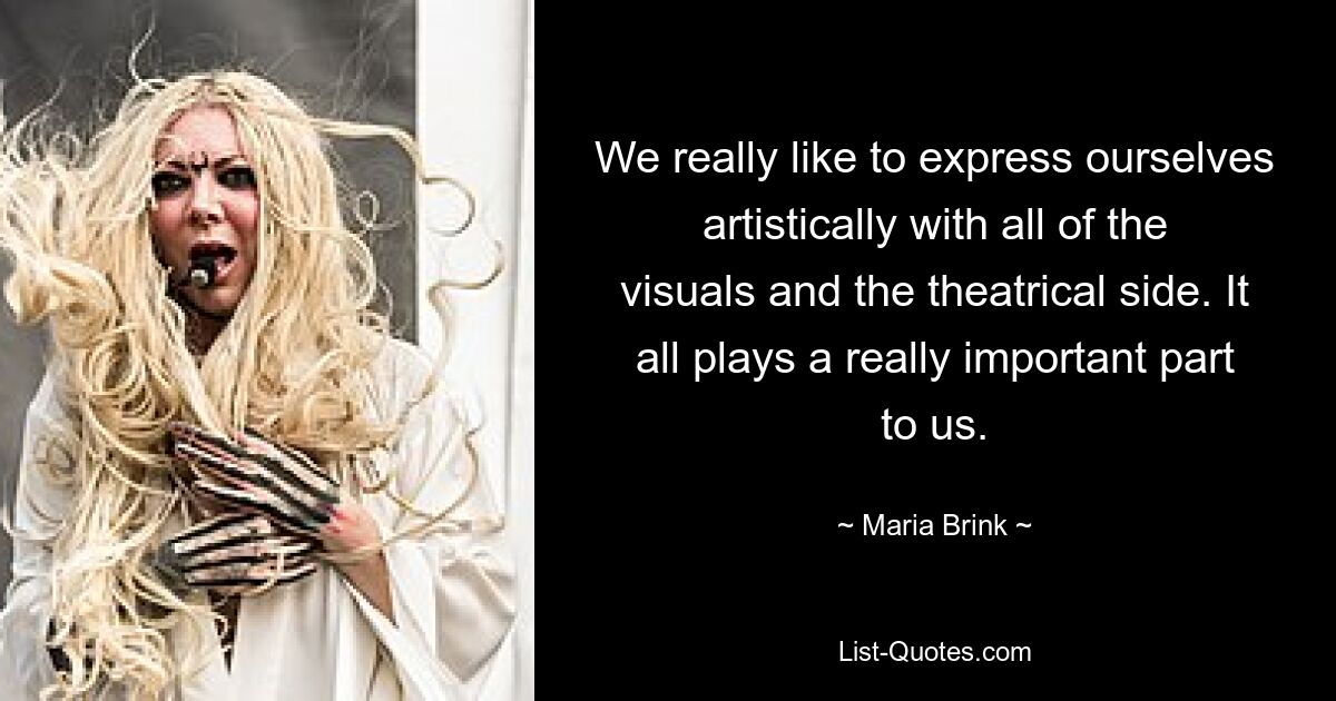 We really like to express ourselves artistically with all of the visuals and the theatrical side. It all plays a really important part to us. — © Maria Brink