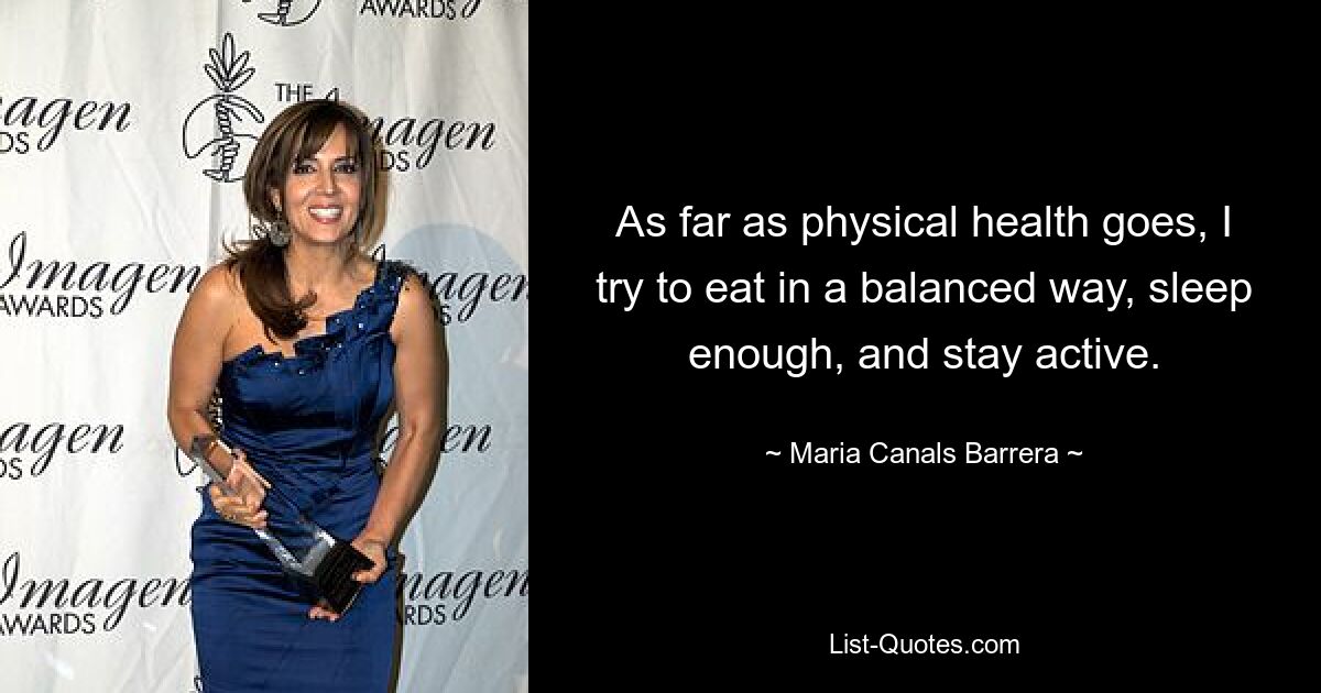 As far as physical health goes, I try to eat in a balanced way, sleep enough, and stay active. — © Maria Canals Barrera