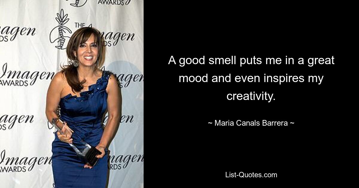 A good smell puts me in a great mood and even inspires my creativity. — © Maria Canals Barrera