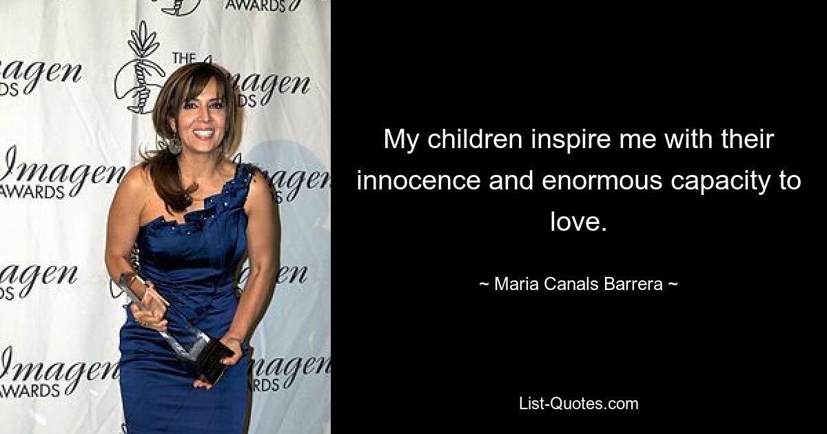 My children inspire me with their innocence and enormous capacity to love. — © Maria Canals Barrera