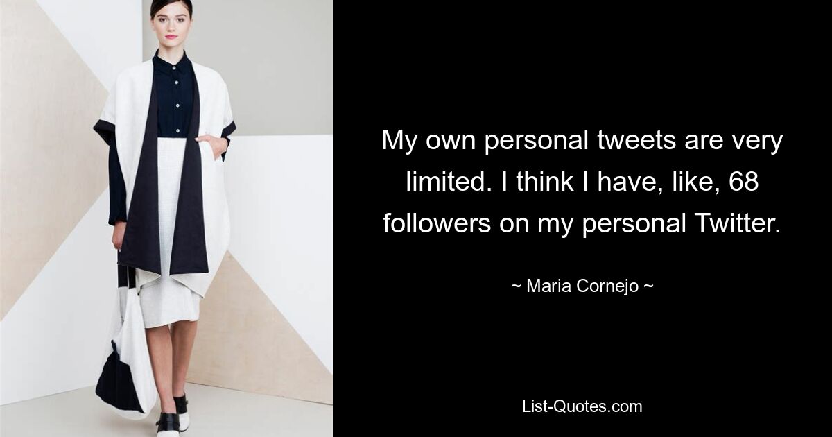 My own personal tweets are very limited. I think I have, like, 68 followers on my personal Twitter. — © Maria Cornejo