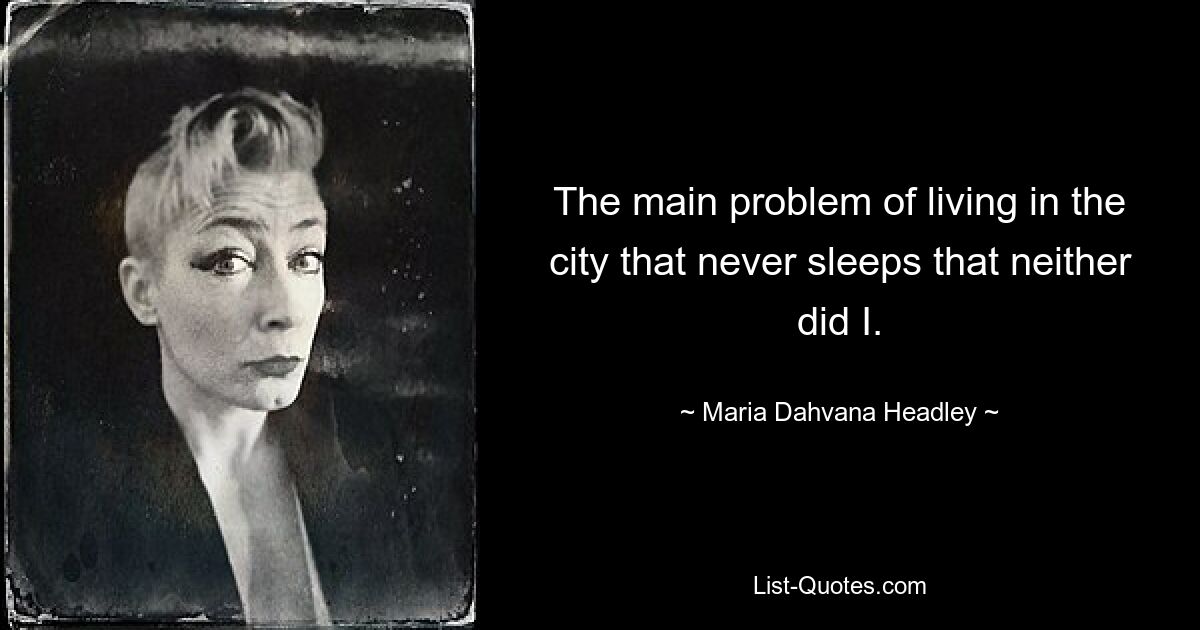 The main problem of living in the city that never sleeps that neither did I. — © Maria Dahvana Headley