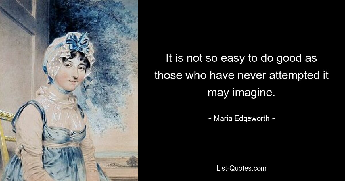 It is not so easy to do good as those who have never attempted it may imagine. — © Maria Edgeworth