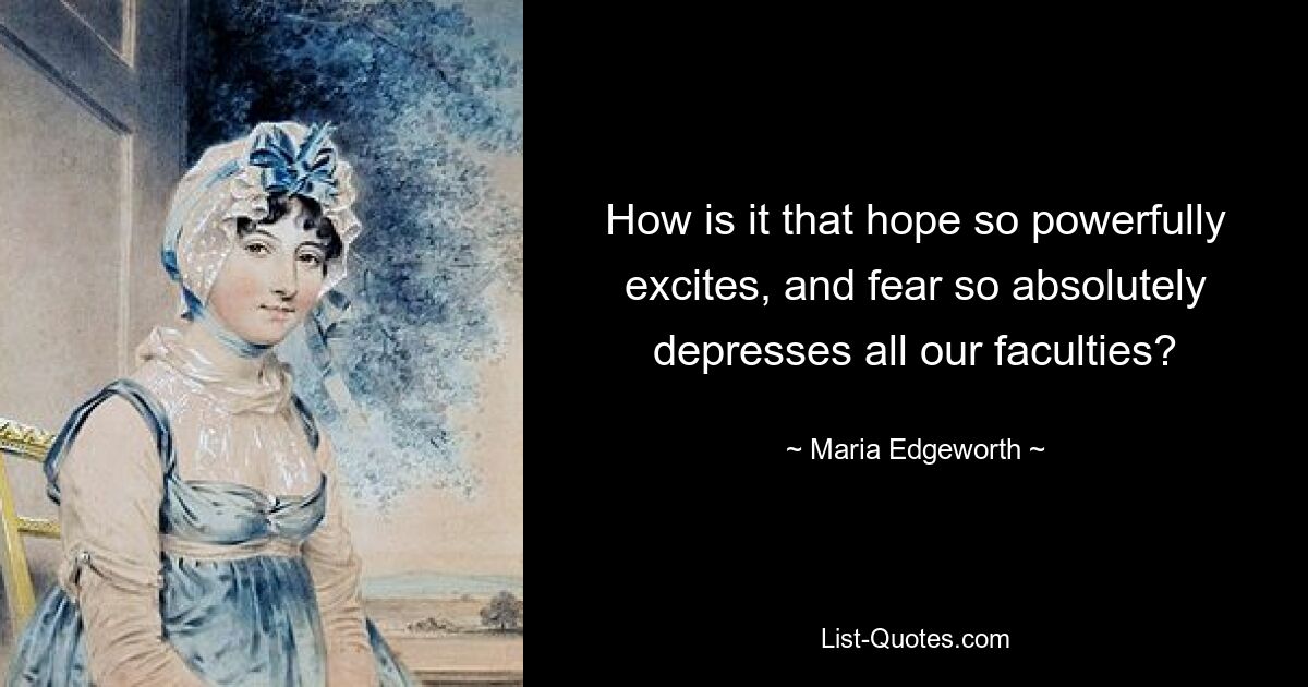 How is it that hope so powerfully excites, and fear so absolutely depresses all our faculties? — © Maria Edgeworth