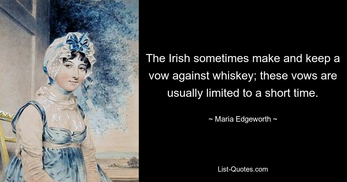 The Irish sometimes make and keep a vow against whiskey; these vows are usually limited to a short time. — © Maria Edgeworth