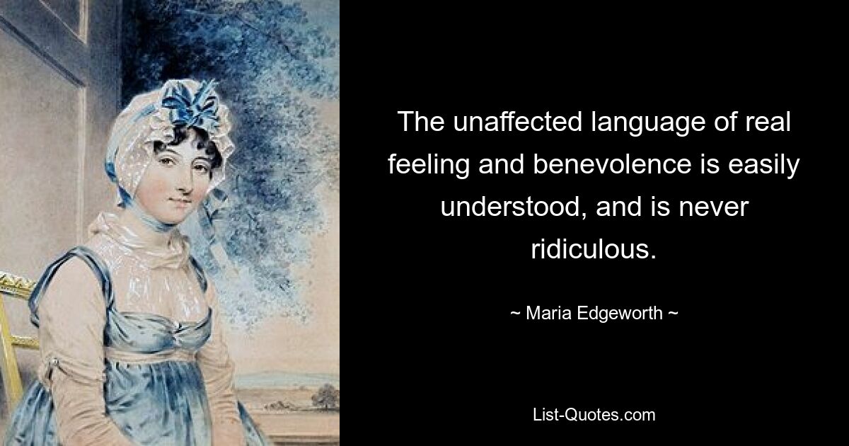 The unaffected language of real feeling and benevolence is easily understood, and is never ridiculous. — © Maria Edgeworth