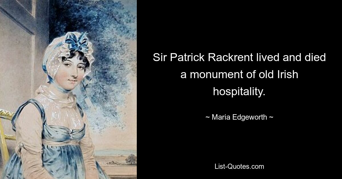 Sir Patrick Rackrent lived and died a monument of old Irish hospitality. — © Maria Edgeworth