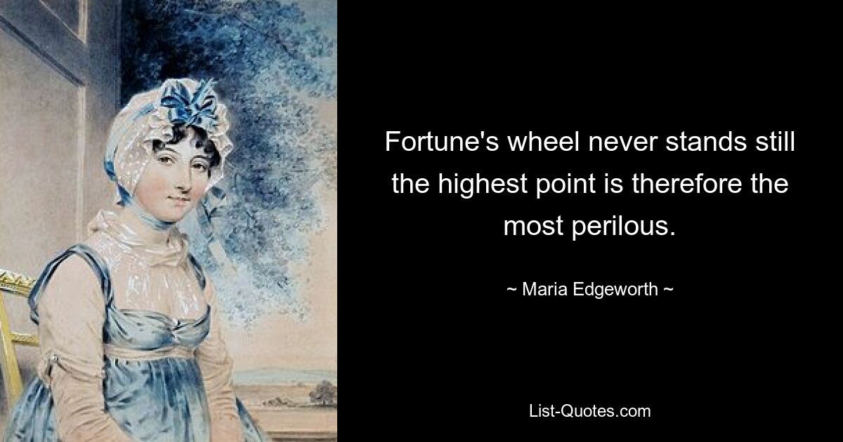 Fortune's wheel never stands still the highest point is therefore the most perilous. — © Maria Edgeworth