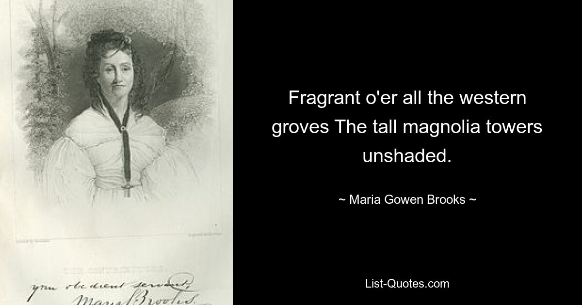 Fragrant o'er all the western groves The tall magnolia towers unshaded. — © Maria Gowen Brooks