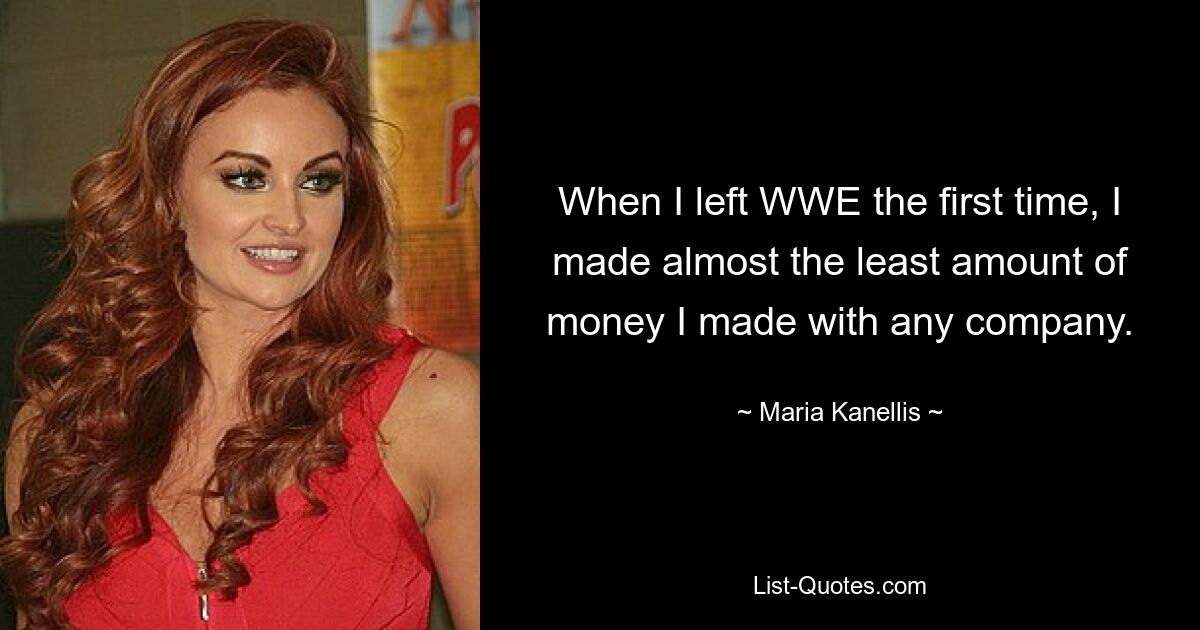 When I left WWE the first time, I made almost the least amount of money I made with any company. — © Maria Kanellis