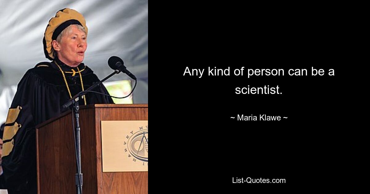 Any kind of person can be a scientist. — © Maria Klawe