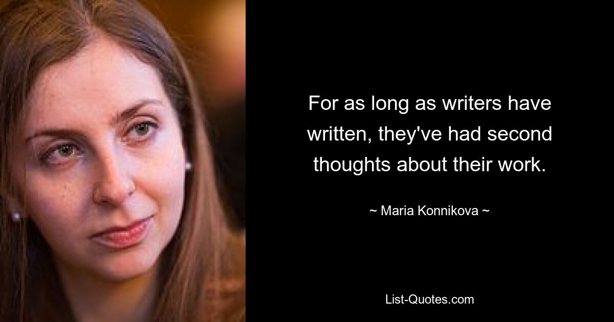 For as long as writers have written, they've had second thoughts about their work. — © Maria Konnikova