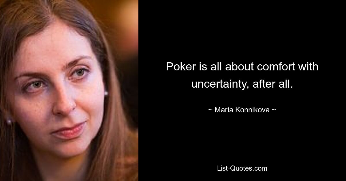 Poker is all about comfort with uncertainty, after all. — © Maria Konnikova