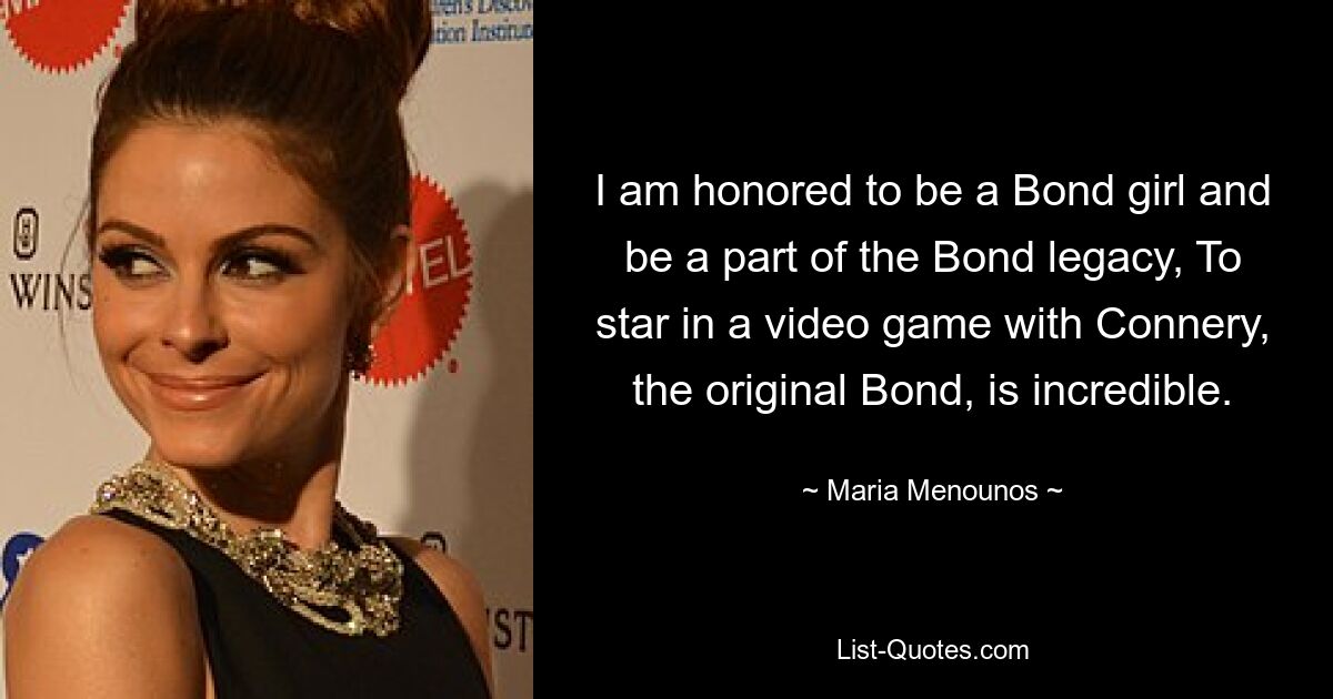 I am honored to be a Bond girl and be a part of the Bond legacy, To star in a video game with Connery, the original Bond, is incredible. — © Maria Menounos