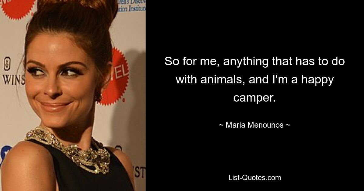 So for me, anything that has to do with animals, and I'm a happy camper. — © Maria Menounos