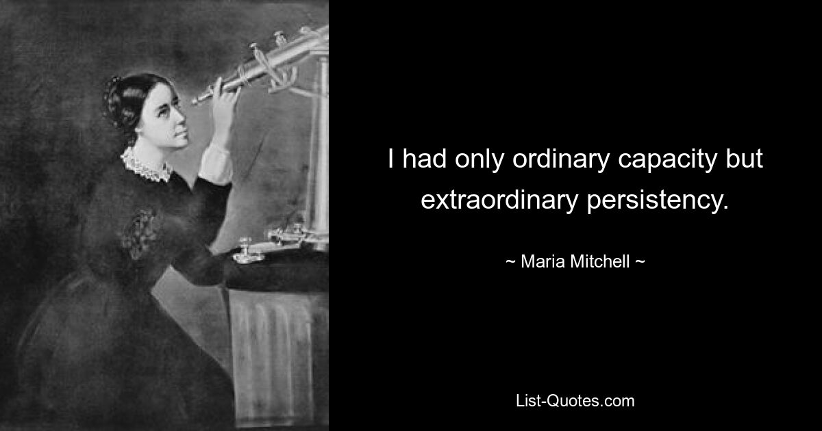 I had only ordinary capacity but extraordinary persistency. — © Maria Mitchell