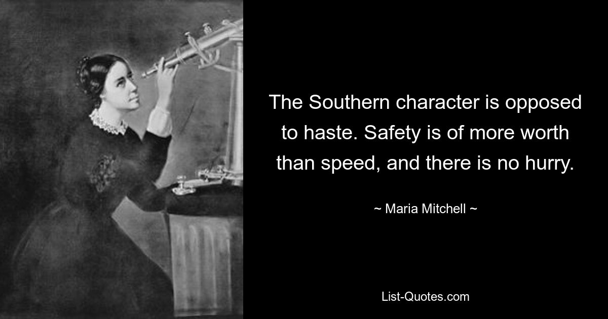 The Southern character is opposed to haste. Safety is of more worth than speed, and there is no hurry. — © Maria Mitchell