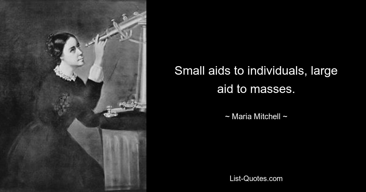 Small aids to individuals, large aid to masses. — © Maria Mitchell