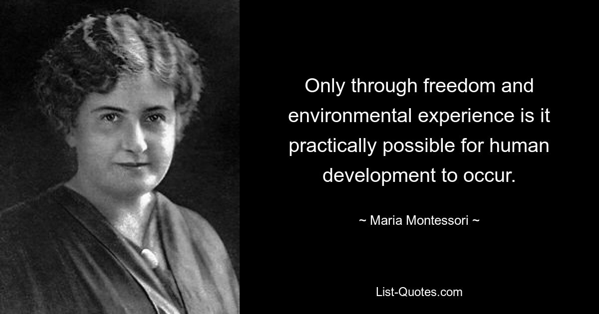 Only through freedom and environmental experience is it practically possible for human development to occur. — © Maria Montessori