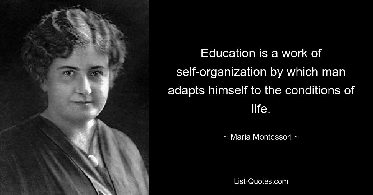 Education is a work of self-organization by which man adapts himself to the conditions of life. — © Maria Montessori