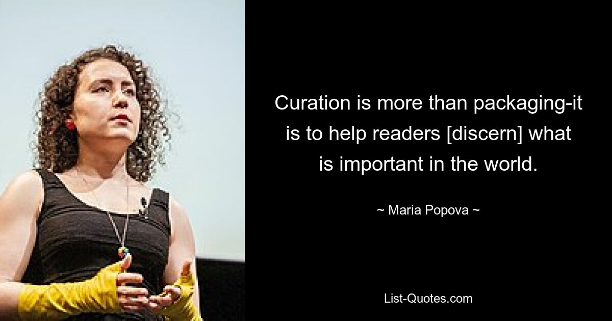 Curation is more than packaging-it is to help readers [discern] what is important in the world. — © Maria Popova