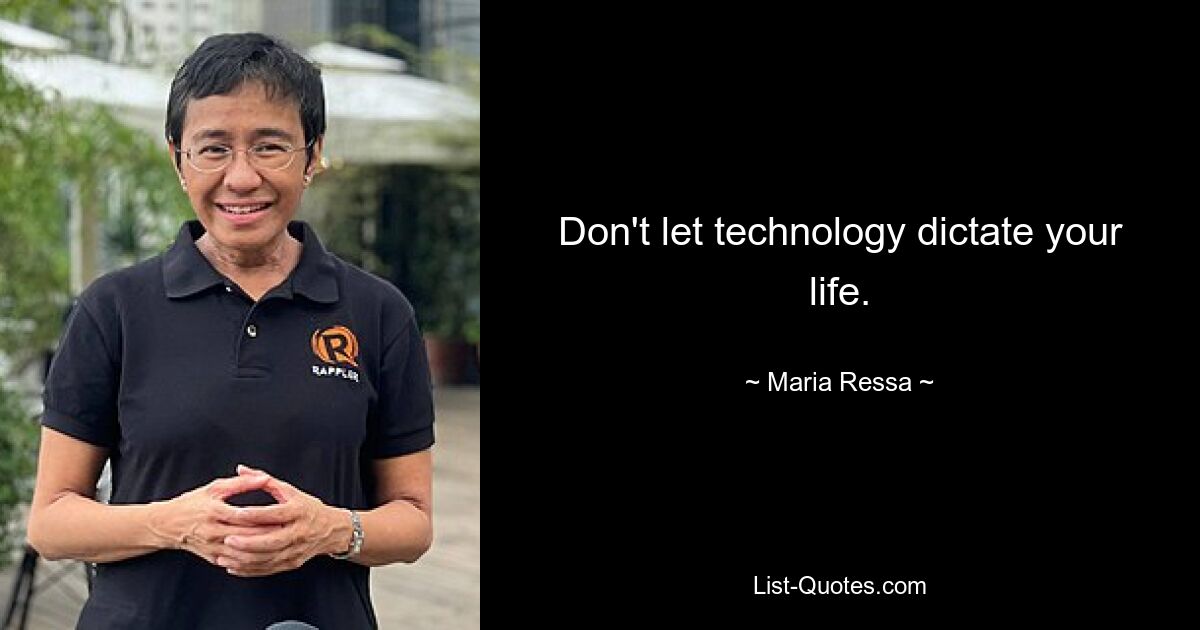 Don't let technology dictate your life. — © Maria Ressa