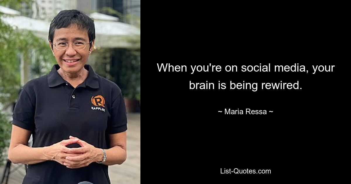 When you're on social media, your brain is being rewired. — © Maria Ressa