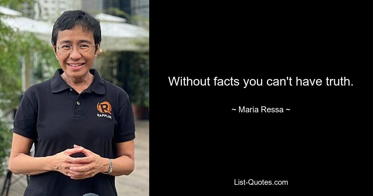 Without facts you can't have truth. — © Maria Ressa