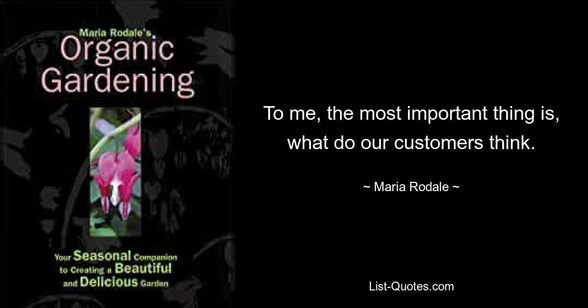 To me, the most important thing is, what do our customers think. — © Maria Rodale