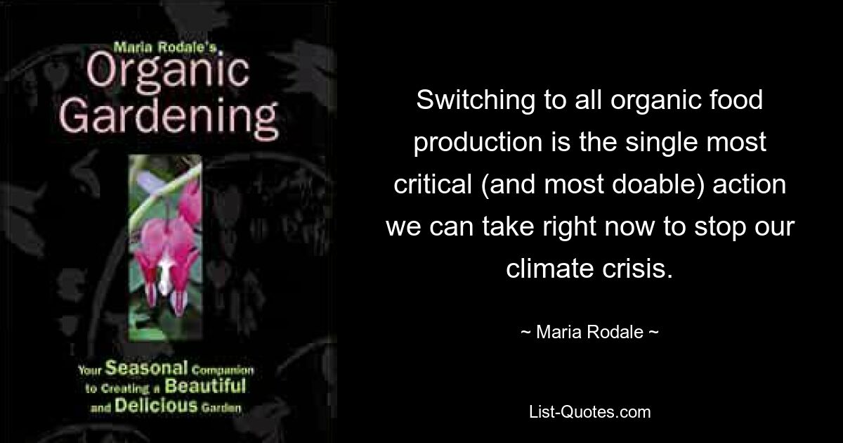 Switching to all organic food production is the single most critical (and most doable) action we can take right now to stop our climate crisis. — © Maria Rodale