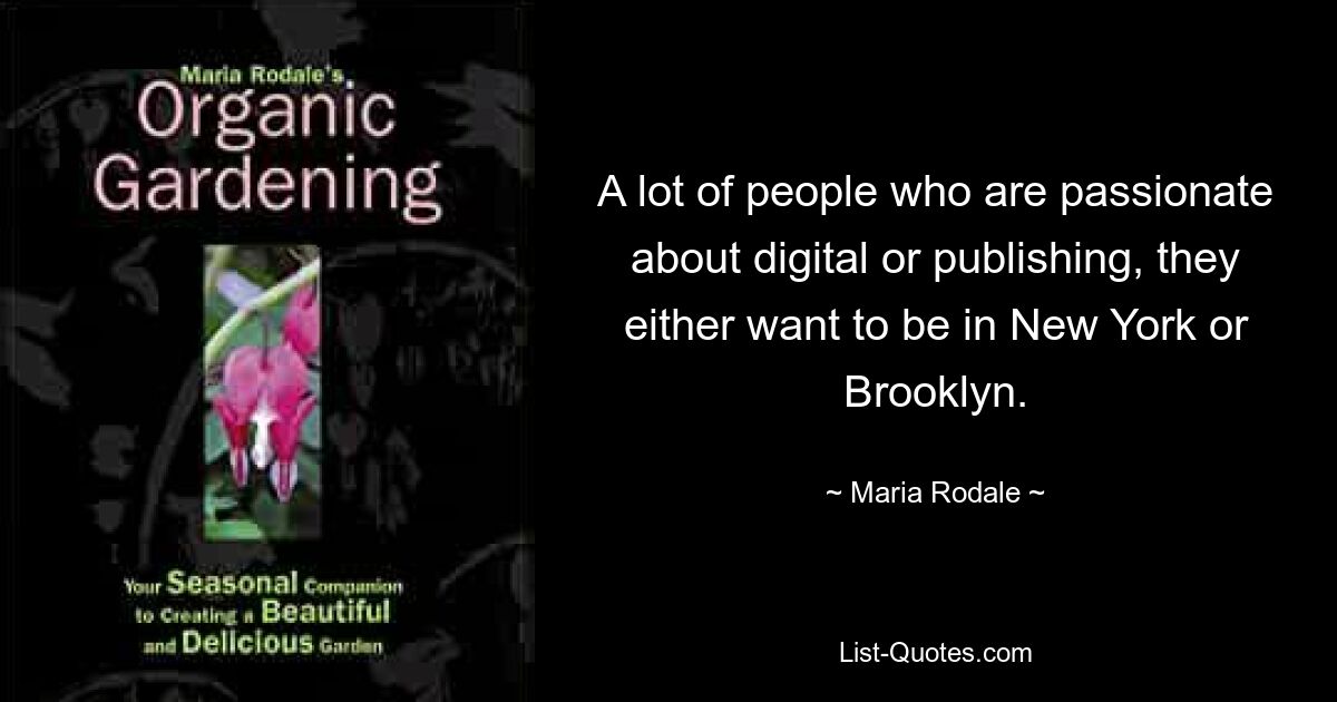 A lot of people who are passionate about digital or publishing, they either want to be in New York or Brooklyn. — © Maria Rodale